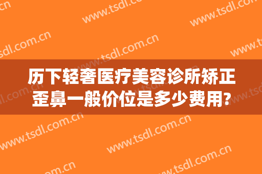 历下轻奢医疗美容诊所矫正歪鼻一般价位是多少费用?有哪些优势?(整形医院装修图片)
