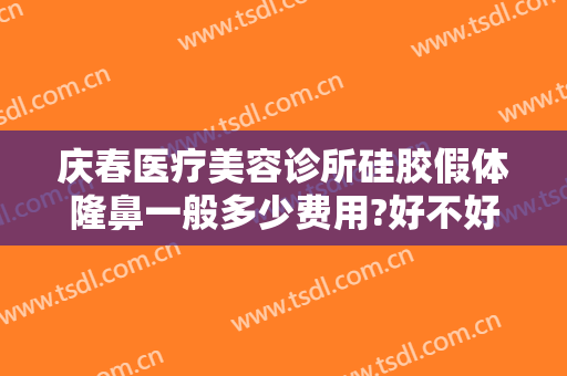 庆春医疗美容诊所硅胶假体隆鼻一般多少费用?好不好?