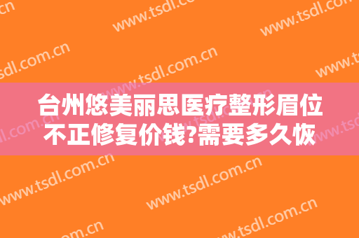 台州悠美丽思医疗整形眉位不正修复价钱?需要多久恢复?