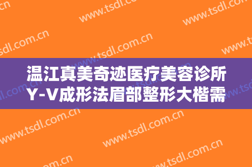 温江真美奇迹医疗美容诊所Y-V成形法眉部整形大楷需要多少费用?效果怎么样?