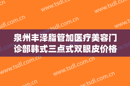 泉州丰泽脂管加医疗美容门诊部韩式三点式双眼皮价格表!可靠吗?(泉州脂管加整形医院)