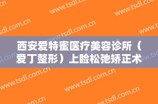 西安爱特蜜医疗美容诊所（爱丁整形）上睑松弛矫正术一般多少费用?需要多久恢复?