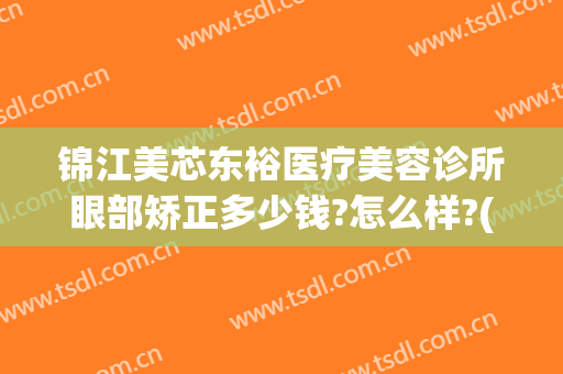 锦江美芯东裕医疗美容诊所眼部矫正多少钱?怎么样?(成都锦江美芯东裕医疗美容诊所有限公司)