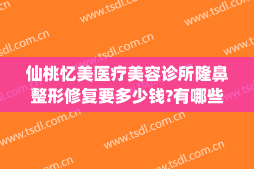仙桃忆美医疗美容诊所隆鼻整形修复要多少钱?有哪些优势?(仙游整形医院)