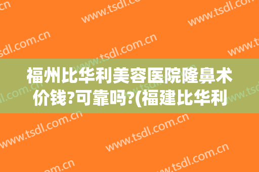 福州比华利美容医院隆鼻术价钱?可靠吗?(福建比华利整形医院)