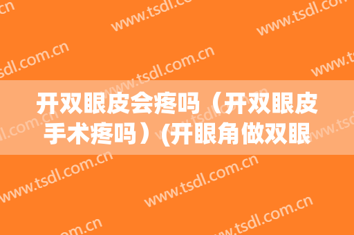 开双眼皮会疼吗（开双眼皮手术疼吗）(开眼角做双眼皮疼吗)