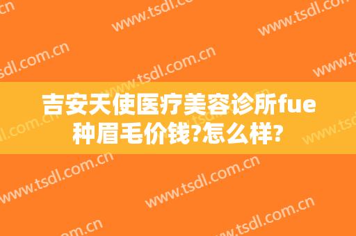 吉安天使医疗美容诊所fue种眉毛价钱?怎么样?