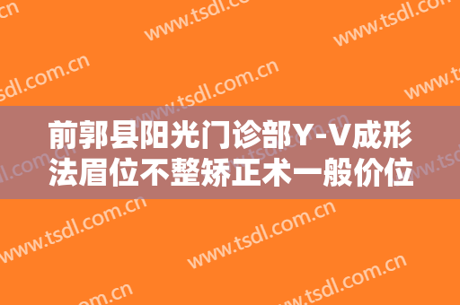 前郭县阳光门诊部Y-V成形法眉位不整矫正术一般价位是多少费用?怎么样?