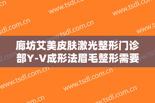廊坊艾美皮肤激光整形门诊部Y-V成形法眉毛整形需要多少费用?有哪些优势?