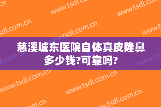 慈溪城东医院自体真皮隆鼻多少钱?可靠吗?