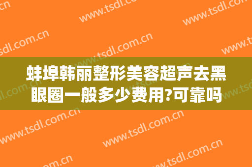 蚌埠韩丽整形美容超声去黑眼圈一般多少费用?可靠吗?(蚌埠华美整形美容医院怎样)