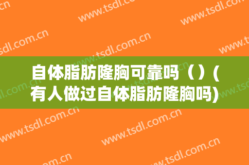自体脂肪隆胸可靠吗（）(有人做过自体脂肪隆胸吗)