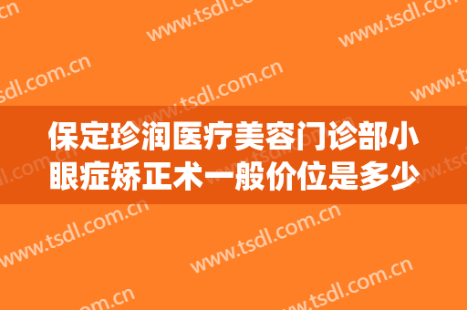 保定珍润医疗美容门诊部小眼症矫正术一般价位是多少钱?靠谱吗?(保定珍润眼鼻整形)