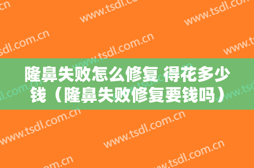 隆鼻失败怎么修复 得花多少钱（隆鼻失败修复要钱吗）