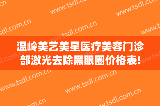 温岭美艺美星医疗美容门诊部激光去除黑眼圈价格表!多长时间恢复?(温岭医疗美容医院)