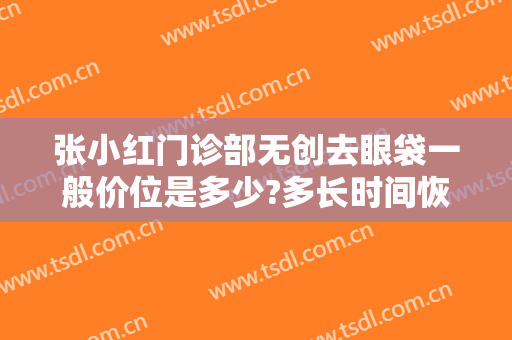 张小红门诊部无创去眼袋一般价位是多少?多长时间恢复?