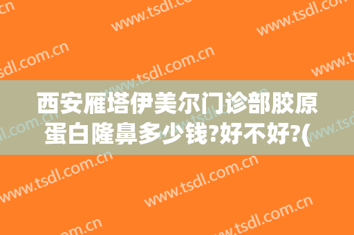 西安雁塔伊美尔门诊部胶原蛋白隆鼻多少钱?好不好?(西安伊美尔医疗美容医院地址)