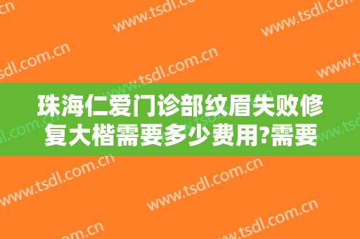 珠海仁爱门诊部纹眉失败修复大楷需要多少费用?需要多久恢复?