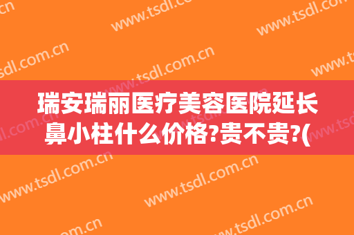 瑞安瑞丽医疗美容医院延长鼻小柱什么价格?贵不贵?(瑞安瑞丽整形医院电话)