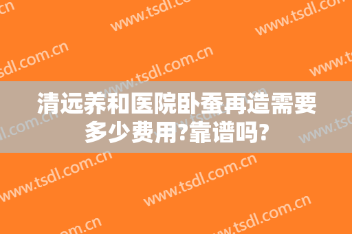 清远养和医院卧蚕再造需要多少费用?靠谱吗?