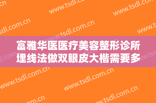 富雅华医医疗美容整形诊所埋线法做双眼皮大楷需要多少费用?贵不贵?