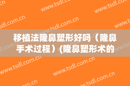 移植法隆鼻塑形好吗（隆鼻手术过程）(隆鼻塑形术的方法)