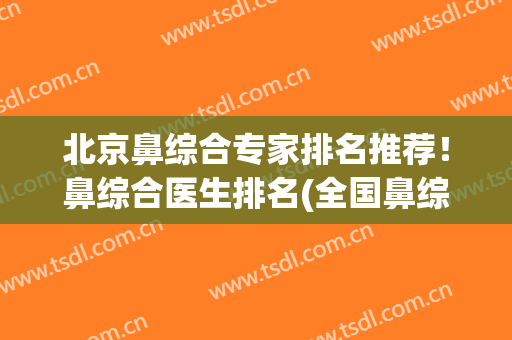 北京鼻综合专家排名推荐！鼻综合医生排名(全国鼻综合知名专家)