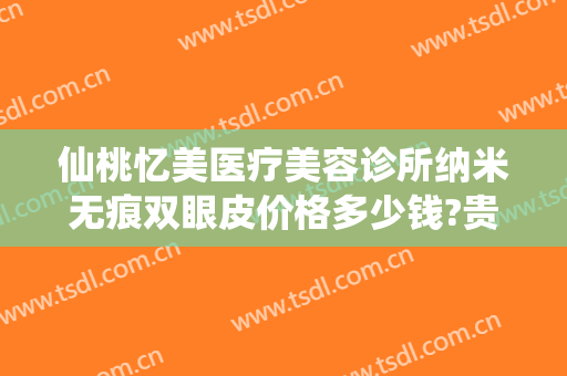 仙桃忆美医疗美容诊所纳米无痕双眼皮价格多少钱?贵不贵?