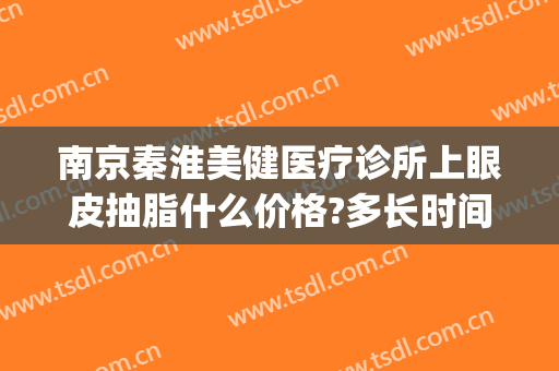 南京秦淮美健医疗诊所上眼皮抽脂什么价格?多长时间恢复?(上海抽脂整形要多少钱)