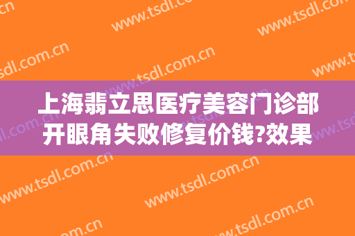 上海翡立思医疗美容门诊部开眼角失败修复价钱?效果怎么样?(上海翡立思医院)