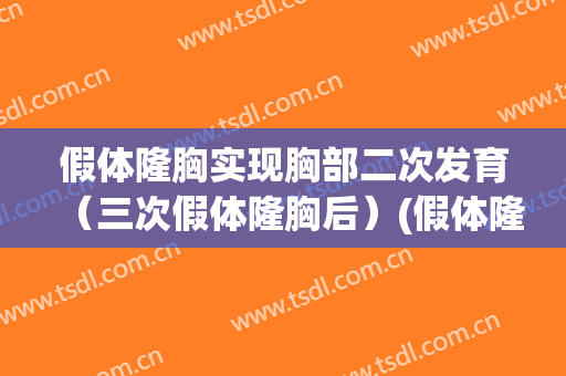 假体隆胸实现胸部二次发育（三次假体隆胸后）(假体隆胸重做第二次会怎样)