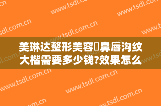 美琳达整形美容袪鼻唇沟纹大楷需要多少钱?效果怎么样?