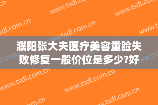 濮阳张大夫医疗美容重睑失败修复一般价位是多少?好不好?(濮阳张大夫整形地址)