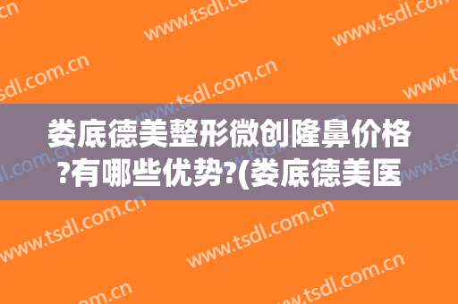 娄底德美整形微创隆鼻价格?有哪些优势?(娄底德美医疗整形美容门诊部医生)