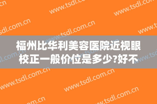 福州比华利美容医院近视眼校正一般价位是多少?好不好?(福州比华利美容医院怎么样)