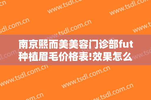 南京熙而美美容门诊部fut种植眉毛价格表!效果怎么样?