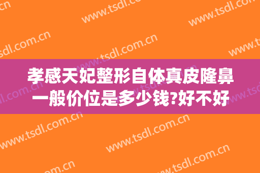 孝感天妃整形自体真皮隆鼻一般价位是多少钱?好不好?(郑州天后隆鼻)