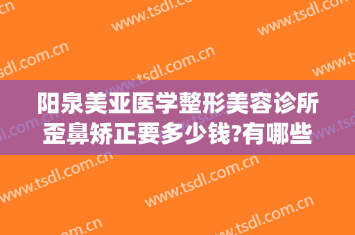 阳泉美亚医学整形美容诊所歪鼻矫正要多少钱?有哪些优势?(阳泉美亚整形美容医院)