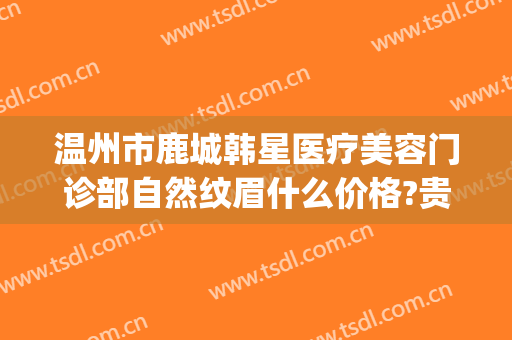 温州市鹿城韩星医疗美容门诊部自然纹眉什么价格?贵不贵?(温州韩星医疗整形医院)