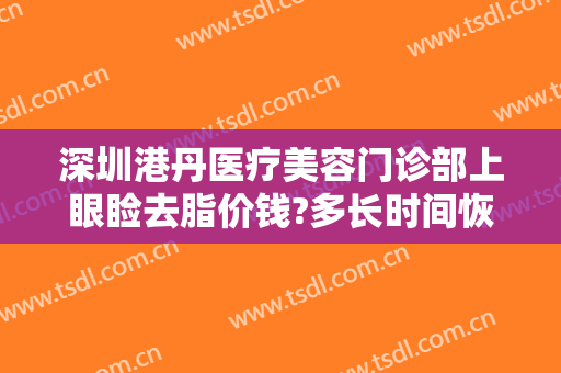 深圳港丹医疗美容门诊部上眼睑去脂价钱?多长时间恢复?