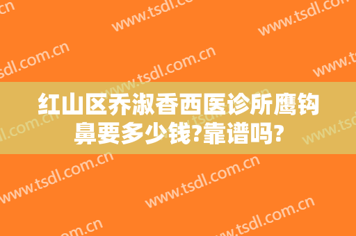 红山区乔淑香西医诊所鹰钩鼻要多少钱?靠谱吗?