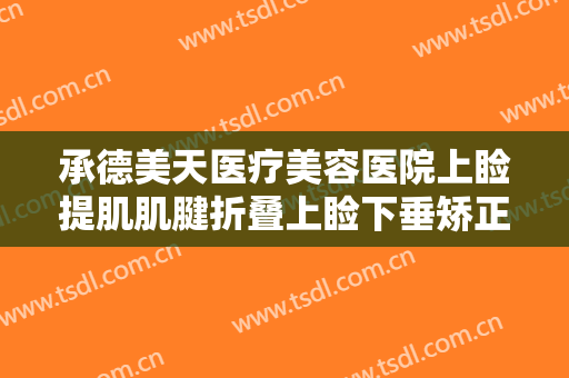 承德美天医疗美容医院上睑提肌肌腱折叠上睑下垂矫正术大楷需要多少钱?多长时间恢复?