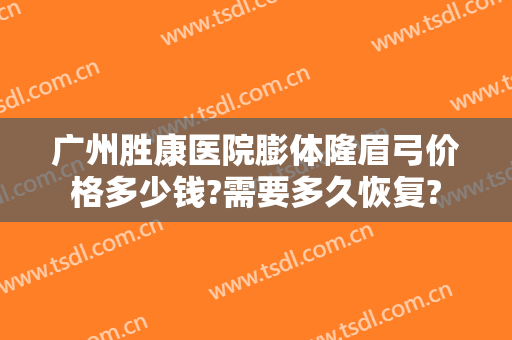 广州胜康医院膨体隆眉弓价格多少钱?需要多久恢复?