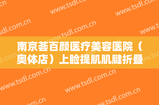 南京荟百颜医疗美容医院（奥体店）上睑提肌肌腱折叠上睑下垂治疗什么价格?可靠吗?