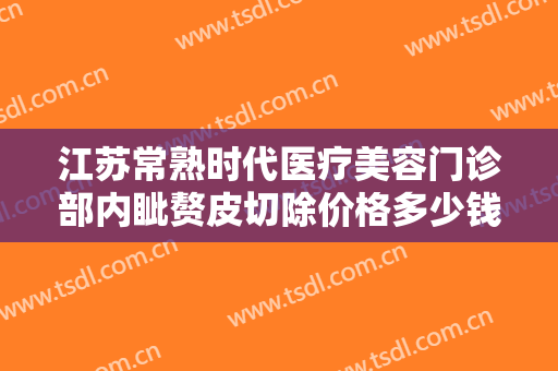 江苏常熟时代医疗美容门诊部内眦赘皮切除价格多少钱?好不好?