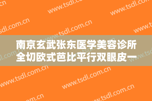 南京玄武张东医学美容诊所全切欧式芭比平行双眼皮一般多少费用?怎么样?