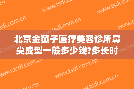 北京金燕子医疗美容诊所鼻尖成型一般多少钱?多长时间恢复?(北京金燕子医疗美容医院)