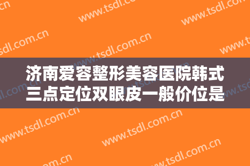 济南爱容整形美容医院韩式三点定位双眼皮一般价位是多少?多长时间恢复?