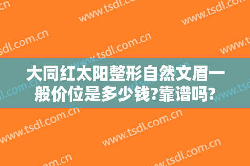 大同红太阳整形自然文眉一般价位是多少钱?靠谱吗?