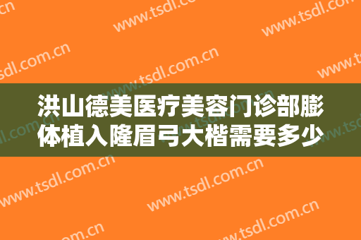 洪山德美医疗美容门诊部膨体植入隆眉弓大楷需要多少钱?靠谱吗?